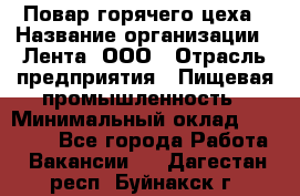 Повар горячего цеха › Название организации ­ Лента, ООО › Отрасль предприятия ­ Пищевая промышленность › Минимальный оклад ­ 30 000 - Все города Работа » Вакансии   . Дагестан респ.,Буйнакск г.